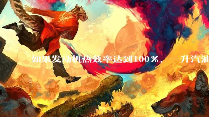 如果发动机热效率达到100%,一升汽油大概可以让汽车行驶多少公里?
