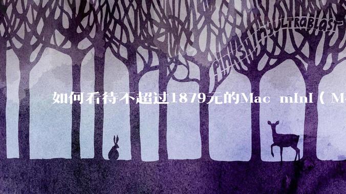 如何看待不超过1879元的Mac mini(M4+16/256GB+票),易用性吊打同级其他台式电脑?