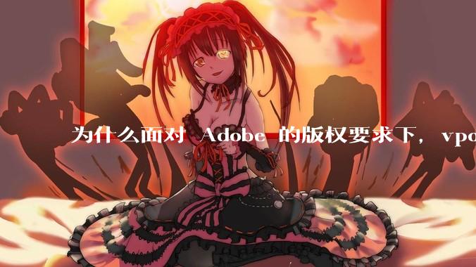 为什么面对 Adobe 的版权要求下,vposy 大神还能从容不迫?