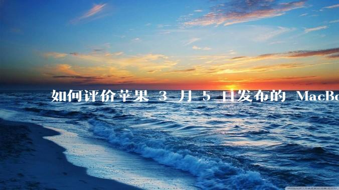 如何评价苹果 3 月 5 日发布的 MacBook Air M4,相比前代有哪些提升?