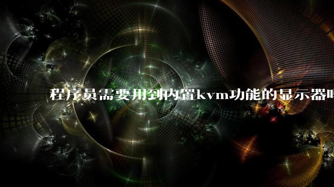 程序员需要用到内置kvm功能的显示器吗?或者是外置的kvm切换器吗?