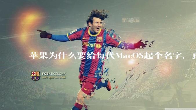 苹果为什么要给每代MacOS起个名字,真以为人们记得住分得清吗?