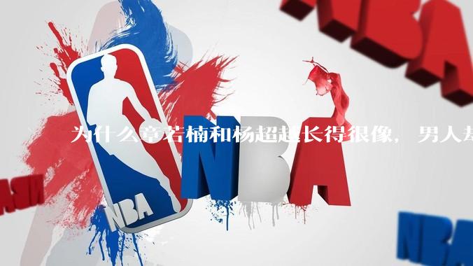 为什么章若楠和杨超越长得很像,男人却更喜欢章若楠,认为有女人味,而觉得杨超越像小女孩?